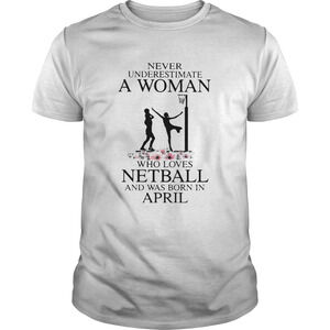 Never Underestimate A Woman Who Loves Netball And Was Born In April Flower Shirt